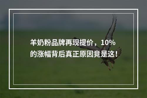 羊奶粉品牌再现提价，10%的涨幅背后真正原因竟是这！