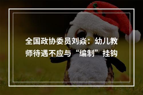 全国政协委员刘焱：幼儿教师待遇不应与“编制”挂钩