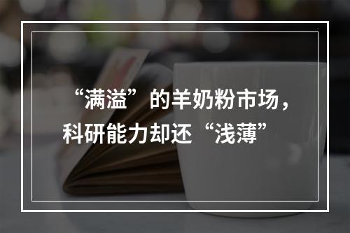 “满溢”的羊奶粉市场，科研能力却还“浅薄”