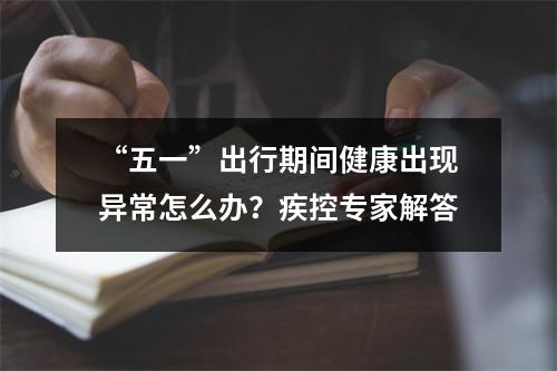 “五一”出行期间健康出现异常怎么办？疾控专家解答