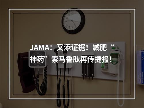 JAMA：又添证据！减肥“神药”索马鲁肽再传捷报！