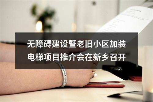 无障碍建设暨老旧小区加装电梯项目推介会在新乡召开