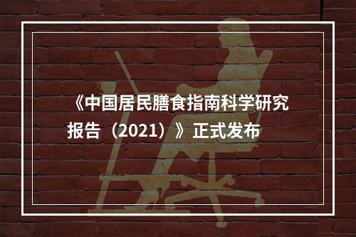 《中国居民膳食指南科学研究报告（2021）》正式发布