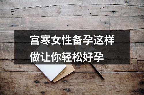 宫寒女性备孕这样做让你轻松好孕