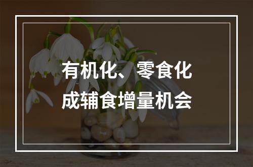 有机化、零食化成辅食增量机会