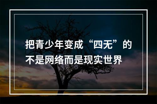 把青少年变成“四无”的不是网络而是现实世界