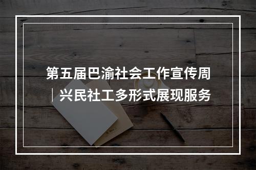 第五届巴渝社会工作宣传周｜兴民社工多形式展现服务