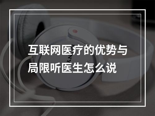 互联网医疗的优势与局限听医生怎么说