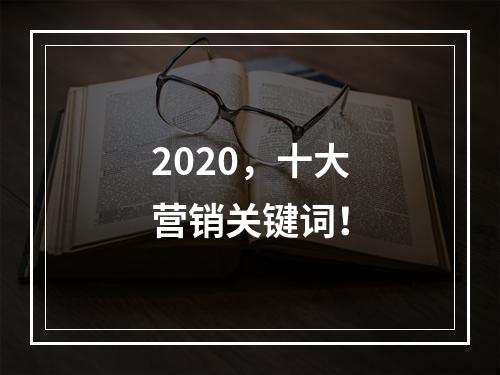 2020，十大营销关键词！