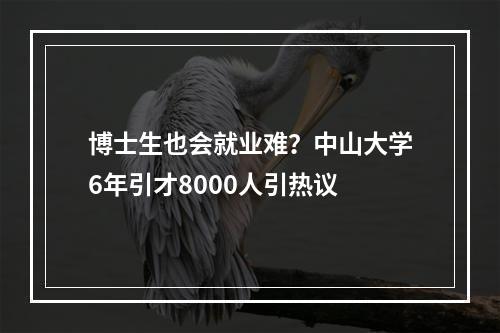博士生也会就业难？中山大学6年引才8000人引热议