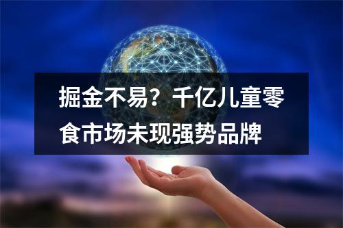 掘金不易？千亿儿童零食市场未现强势品牌
