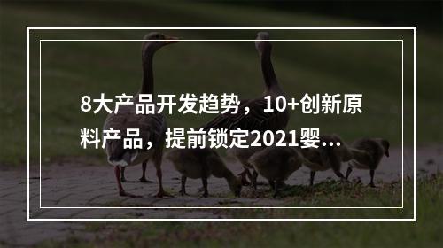 8大产品开发趋势，10+创新原料产品，提前锁定2021婴童营养产品市场