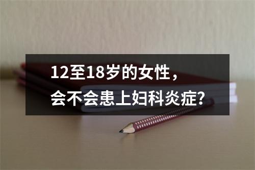 12至18岁的女性，会不会患上妇科炎症？