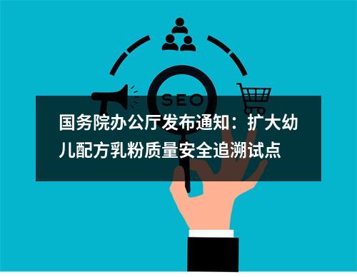 国务院办公厅发布通知：扩大幼儿配方乳粉质量安全追溯试点