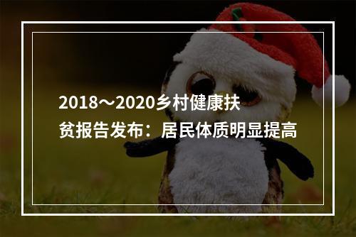 2018～2020乡村健康扶贫报告发布：居民体质明显提高