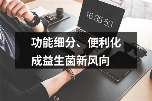 功能细分、便利化成益生菌新风向