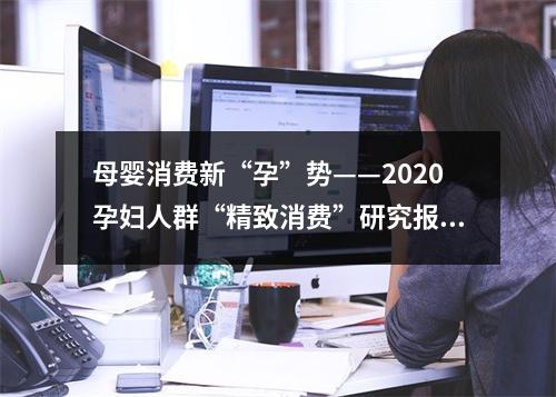 母婴消费新“孕”势——2020孕妇人群“精致消费”研究报告