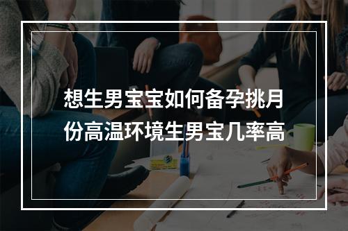 想生男宝宝如何备孕挑月份高温环境生男宝几率高