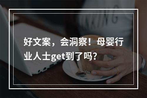 好文案，会洞察！母婴行业人士get到了吗？