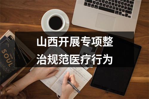 山西开展专项整治规范医疗行为