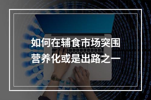 如何在辅食市场突围　营养化或是出路之一