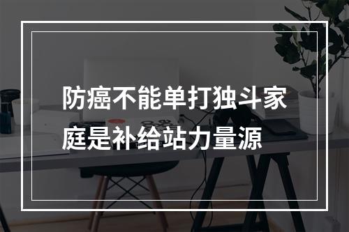 防癌不能单打独斗家庭是补给站力量源