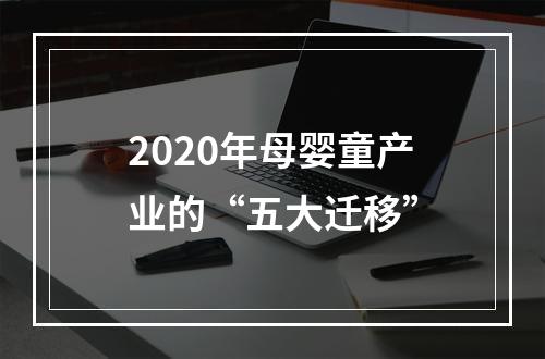 2020年母婴童产业的“五大迁移”
