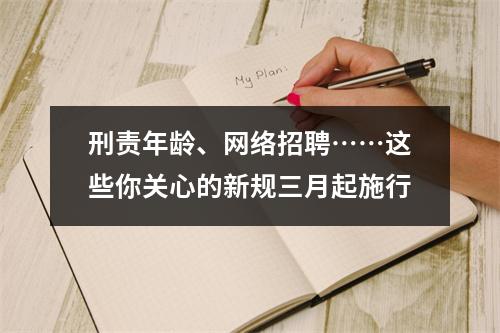 刑责年龄、网络招聘……这些你关心的新规三月起施行