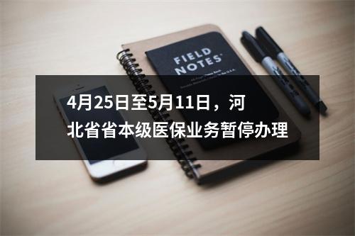 4月25日至5月11日，河北省省本级医保业务暂停办理