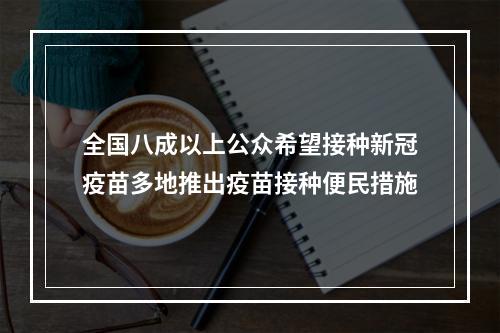全国八成以上公众希望接种新冠疫苗多地推出疫苗接种便民措施