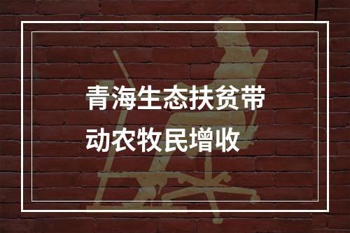 青海生态扶贫带动农牧民增收