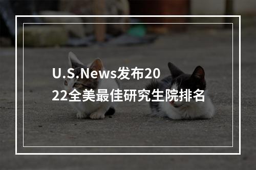 U.S.News发布2022全美最佳研究生院排名