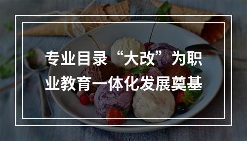 专业目录“大改”为职业教育一体化发展奠基