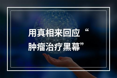 用真相来回应“肿瘤治疗黑幕”