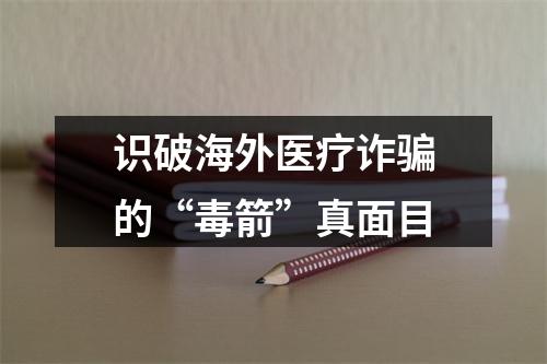 识破海外医疗诈骗的“毒箭”真面目