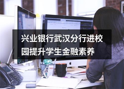 兴业银行武汉分行进校园提升学生金融素养