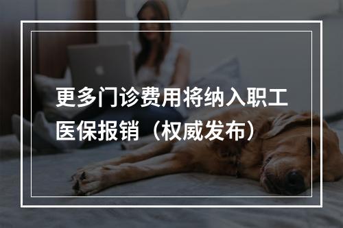 更多门诊费用将纳入职工医保报销（权威发布）