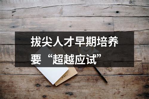 拔尖人才早期培养要“超越应试”