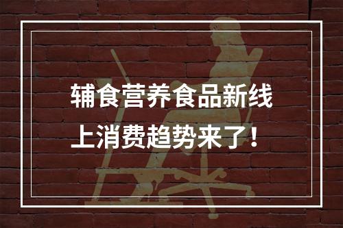 辅食营养食品新线上消费趋势来了！
