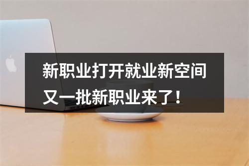 新职业打开就业新空间又一批新职业来了！