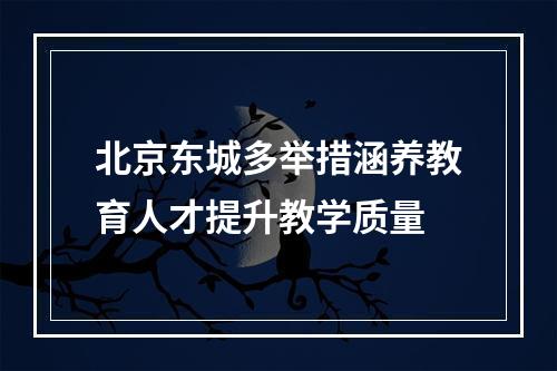 北京东城多举措涵养教育人才提升教学质量
