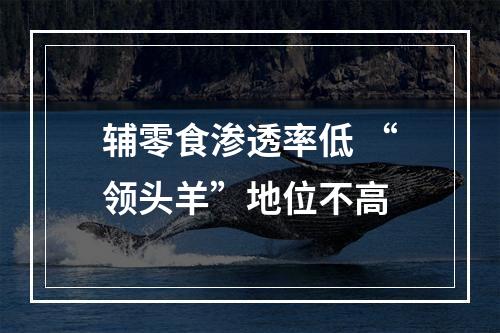 辅零食渗透率低 “领头羊”地位不高