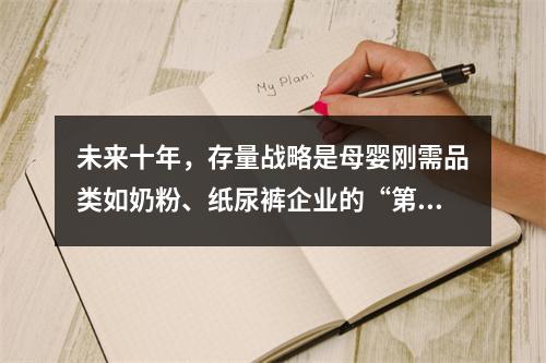 未来十年，存量战略是母婴刚需品类如奶粉、纸尿裤企业的“第二发展曲线”