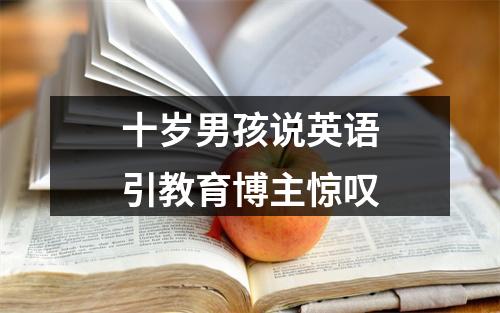 十岁男孩说英语引教育博主惊叹