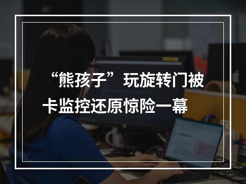 “熊孩子”玩旋转门被卡监控还原惊险一幕
