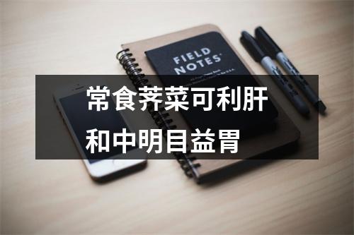 常食荠菜可利肝和中明目益胃