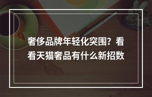 奢侈品牌年轻化突围？看看天猫奢品有什么新招数