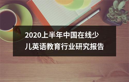 2020上半年中国在线少儿英语教育行业研究报告