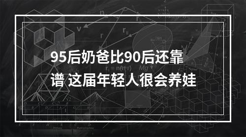 95后奶爸比90后还靠谱 这届年轻人很会养娃