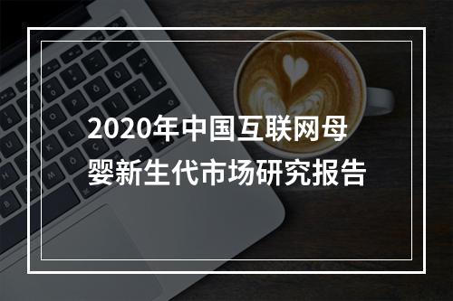 2020年中国互联网母婴新生代市场研究报告